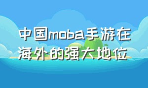 中国moba手游在海外的强大地位