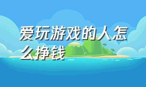 爱玩游戏的人怎么挣钱