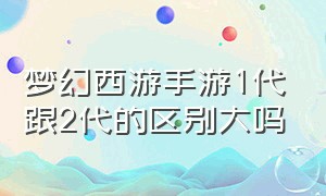 梦幻西游手游1代跟2代的区别大吗