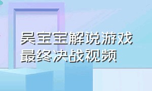 吴宝宝解说游戏最终决战视频