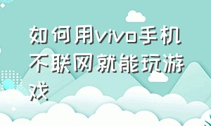 如何用vivo手机不联网就能玩游戏