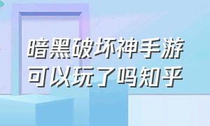 暗黑破坏神手游可以玩了吗知乎