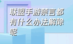 联盟手游禁言都有什么办法解除呢