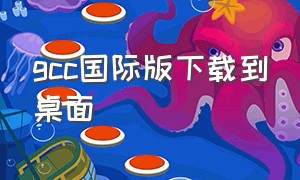 gcc国际版下载到桌面