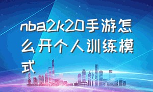 nba2k20手游怎么开个人训练模式