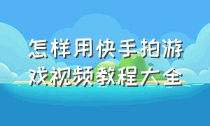 怎样用快手拍游戏视频教程大全