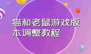 猫和老鼠游戏版本调整教程