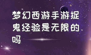 梦幻西游手游捉鬼经验是无限的吗