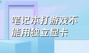 笔记本打游戏不能用独立显卡