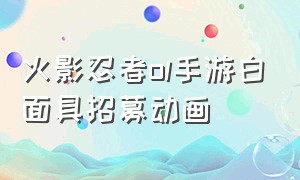 火影忍者ol手游白面具招募动画