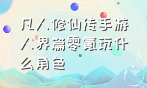 凡人修仙传手游人界篇零氪玩什么角色