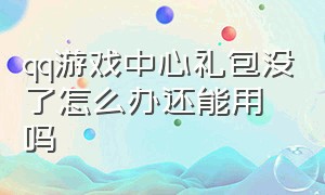 qq游戏中心礼包没了怎么办还能用吗