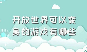 开放世界可以变身的游戏有哪些