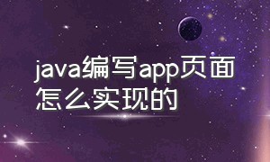 java编写app页面怎么实现的