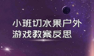 小班切水果户外游戏教案反思