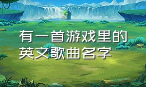 有一首游戏里的英文歌曲名字