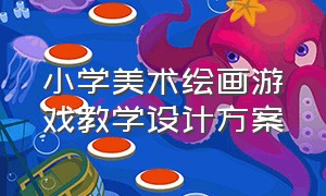 小学美术绘画游戏教学设计方案