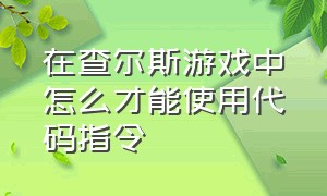 在查尔斯游戏中怎么才能使用代码指令