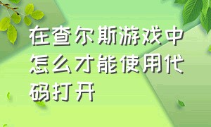 在查尔斯游戏中怎么才能使用代码打开