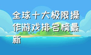 全球十大极限操作游戏排名榜最新