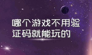 哪个游戏不用验证码就能玩的