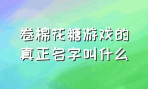 卷棉花糖游戏的真正名字叫什么