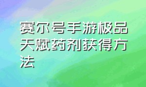 赛尔号手游极品天赋药剂获得方法