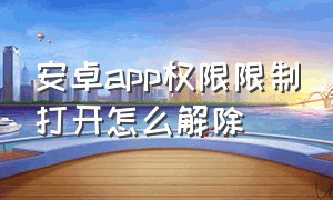 安卓app权限限制打开怎么解除