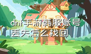 dnf手游韩服账号丢失怎么找回