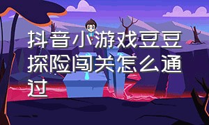 抖音小游戏豆豆探险闯关怎么通过