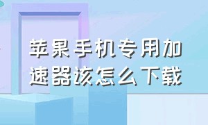 苹果手机专用加速器该怎么下载