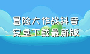 冒险大作战抖音安卓下载最新版