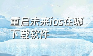 重启未来ios在哪下载软件