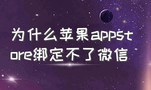 为什么苹果appstore绑定不了微信