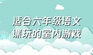 适合六年级语文课玩的室内游戏