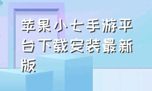 苹果小七手游平台下载安装最新版