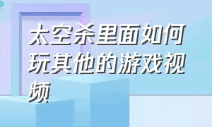 太空杀里面如何玩其他的游戏视频