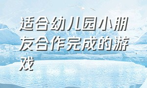 适合幼儿园小朋友合作完成的游戏