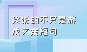 我说的不只是游戏文案短句