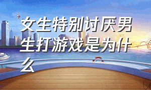 女生特别讨厌男生打游戏是为什么