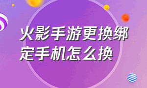 火影手游更换绑定手机怎么换