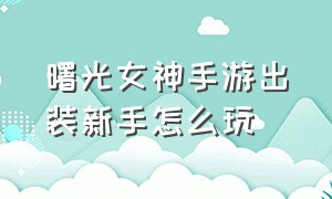 曙光女神手游出装新手怎么玩