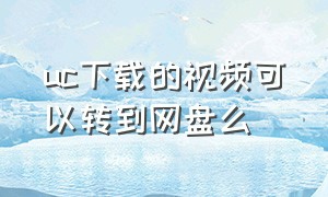 uc下载的视频可以转到网盘么