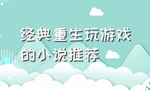 经典重生玩游戏的小说推荐