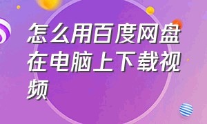 怎么用百度网盘在电脑上下载视频