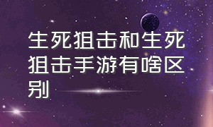 生死狙击和生死狙击手游有啥区别