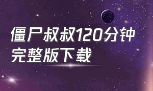 僵尸叔叔120分钟完整版下载