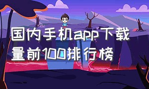 国内手机app下载量前100排行榜