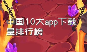 中国10大app下载量排行榜