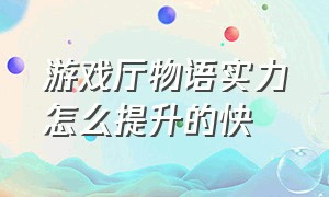 游戏厅物语实力怎么提升的快